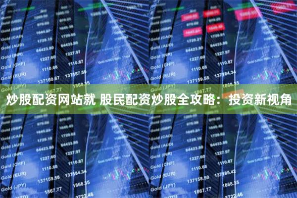 炒股配资网站就 股民配资炒股全攻略：投资新视角