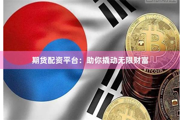 期货配资平台：助你撬动无限财富