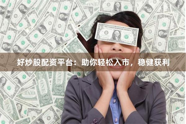 好炒股配资平台：助你轻松入市，稳健获利