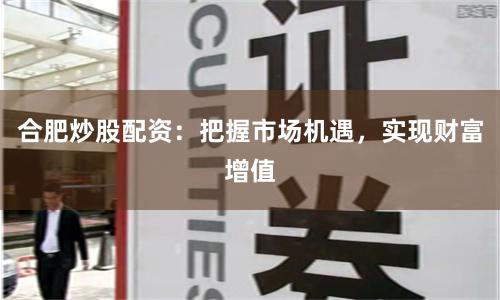 合肥炒股配资：把握市场机遇，实现财富增值