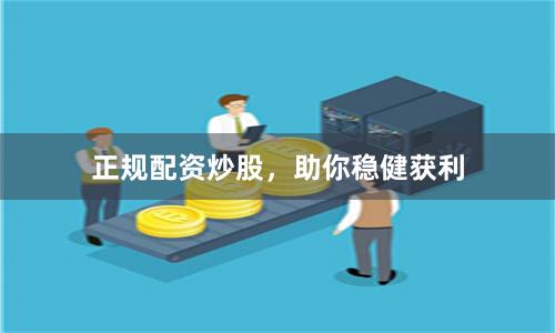 正规配资炒股，助你稳健获利