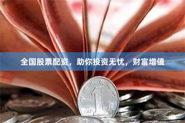 全国股票配资，助你投资无忧，财富增值