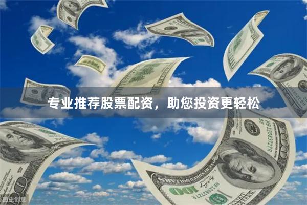 专业推荐股票配资，助您投资更轻松