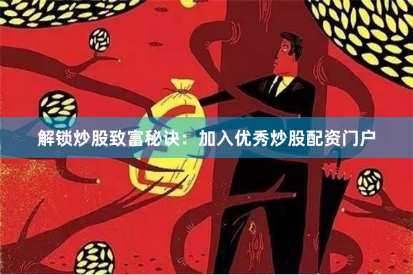 解锁炒股致富秘诀：加入优秀炒股配资门户