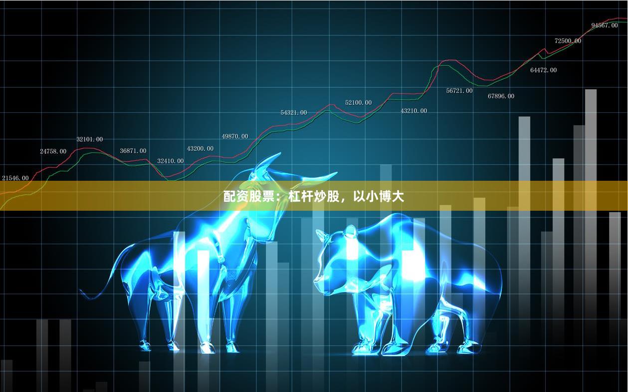 配资股票：杠杆炒股，以小博大