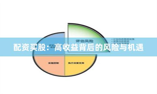 配资买股：高收益背后的风险与机遇