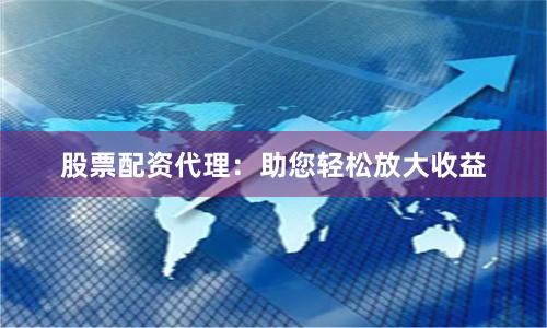 股票配资代理：助您轻松放大收益