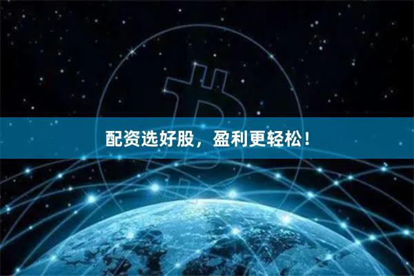 配资选好股，盈利更轻松！