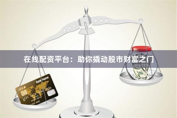 在线配资平台：助你撬动股市财富之门