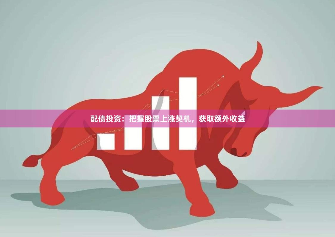 配债投资：把握股票上涨契机，获取额外收益