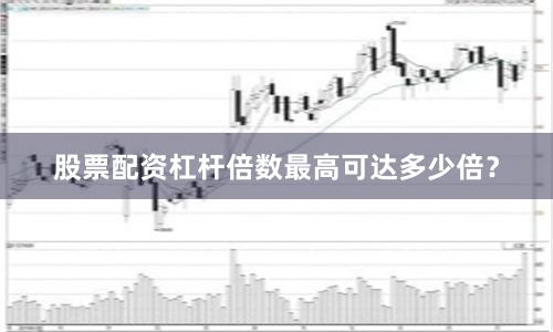 股票配资杠杆倍数最高可达多少倍？