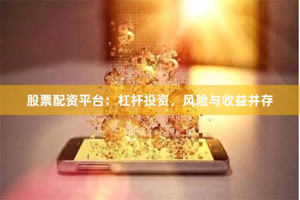 股票配资平台：杠杆投资，风险与收益并存