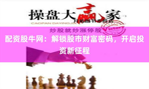 配资股牛网：解锁股市财富密码，开启投资新征程