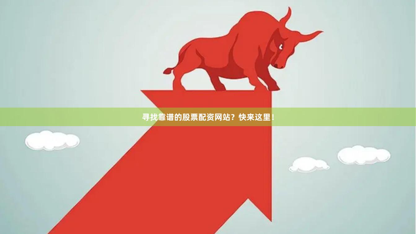 寻找靠谱的股票配资网站？快来这里！