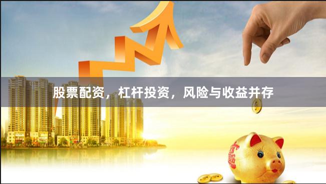 股票配资，杠杆投资，风险与收益并存