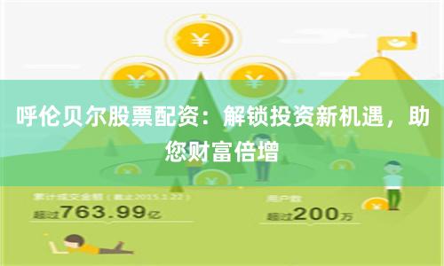 呼伦贝尔股票配资：解锁投资新机遇，助您财富倍增