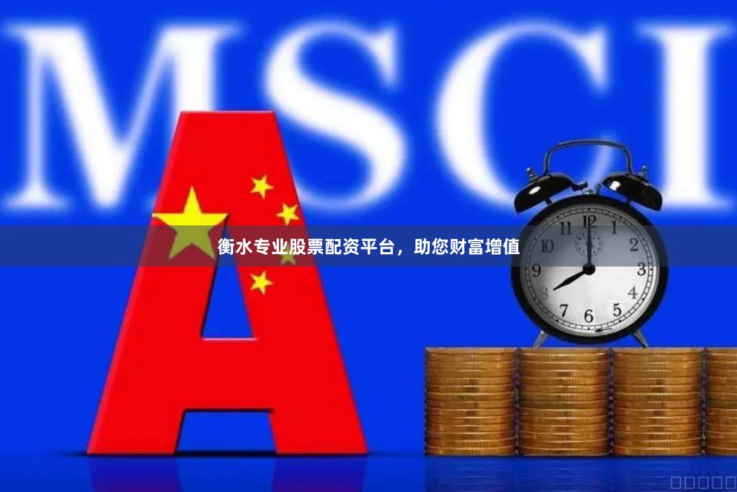衡水专业股票配资平台，助您财富增值