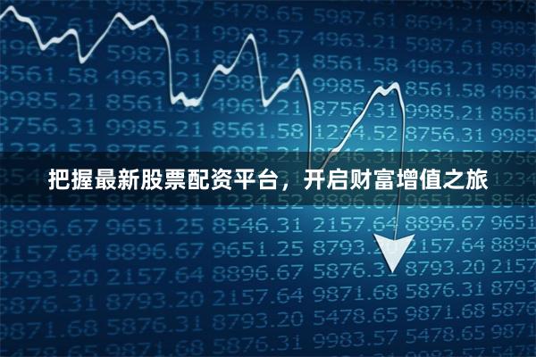 把握最新股票配资平台,开启财富增值之旅