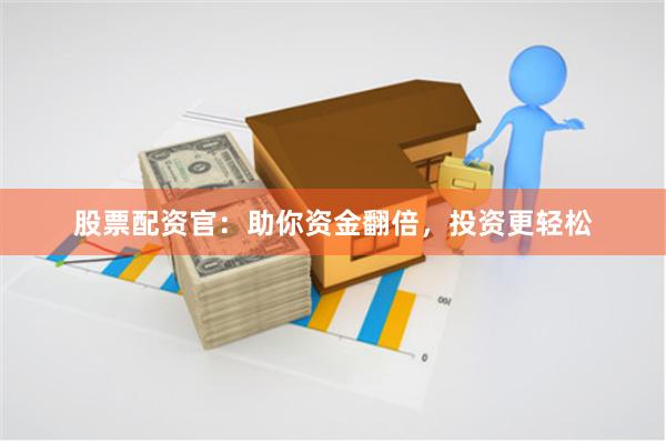 股票配资官:助你资金翻倍,投资更轻松