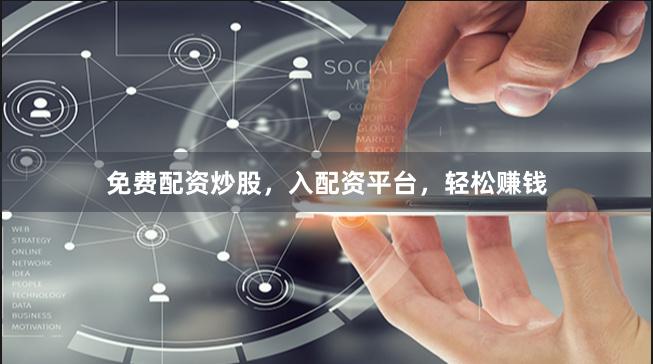 免费配资炒股，入配资平台，轻松赚钱