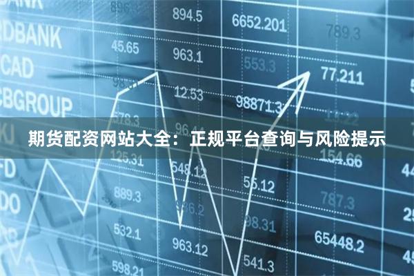 期货配资网站大全：正规平台查询与风险提示