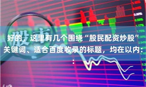 好的，这里有几个围绕“股民配资炒股”关键词、适合百度收录的标题，均在以内：