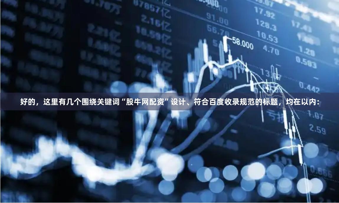 好的，这里有几个围绕关键词“股牛网配资”设计、符合百度收录规范的标题，均在以内：