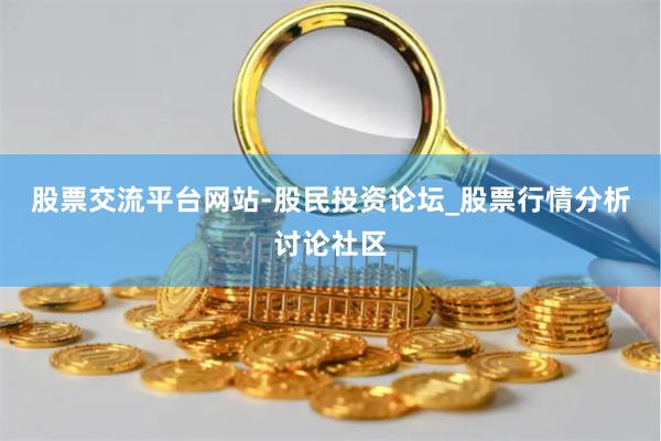 股票交流平台网站-股民投资论坛_股票行情分析讨论社区