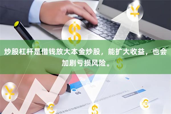 炒股杠杆是借钱放大本金炒股，能扩大收益，也会加剧亏损风险。