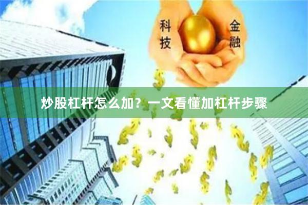 炒股杠杆怎么加?一文看懂加杠杆步骤