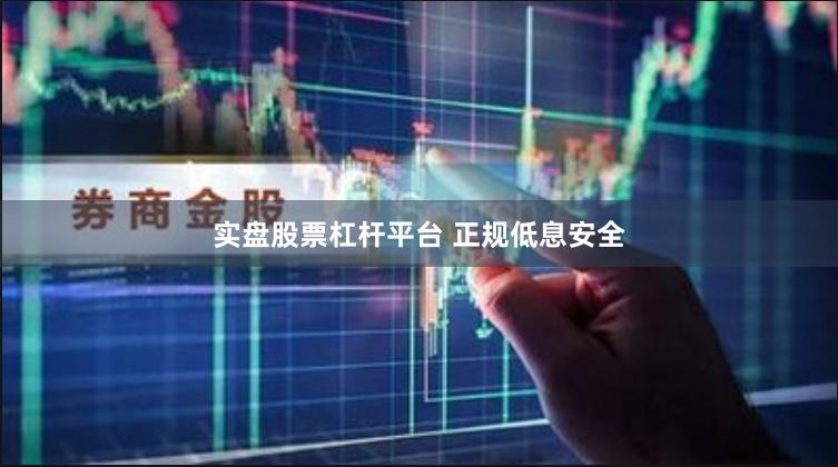 实盘股票杠杆平台 正规低息安全