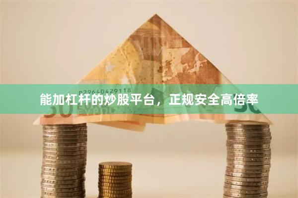 能加杠杆的炒股平台，正规安全高倍率
