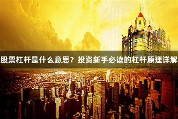 股票杠杆是什么意思？投资新手必读的杠杆原理详解