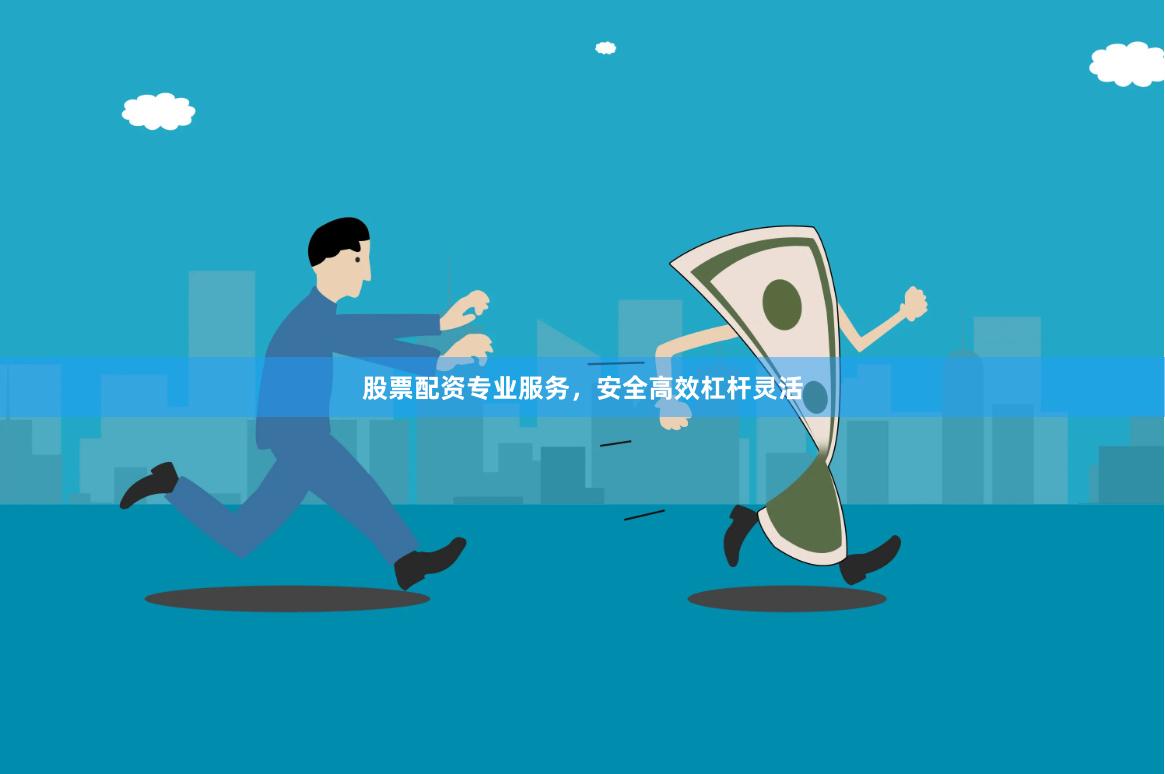 股票配资专业服务，安全高效杠杆灵活