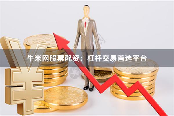 牛米网股票配资：杠杆交易首选平台