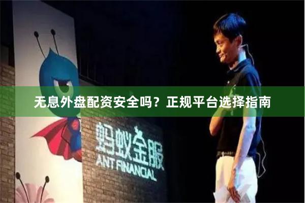 无息外盘配资安全吗？正规平台选择指南