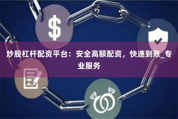 炒股杠杆配资平台：安全高额配资，快速到账_专业服务
