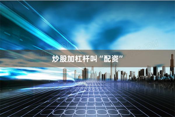 炒股加杠杆叫“配资”