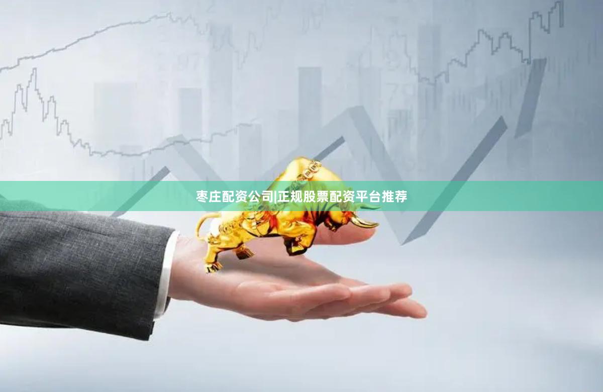 枣庄配资公司|正规股票配资平台推荐