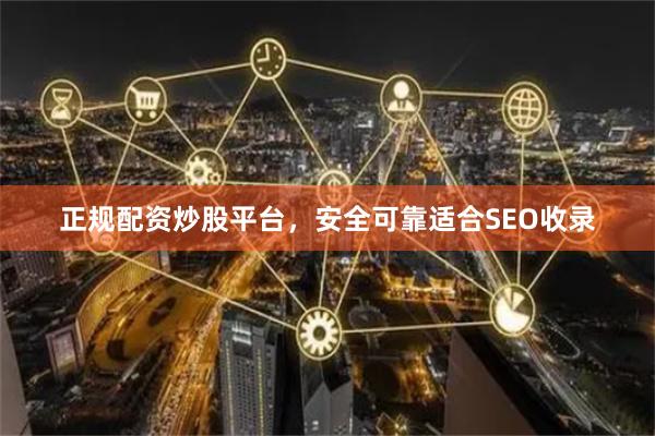 正规配资炒股平台，安全可靠适合SEO收录