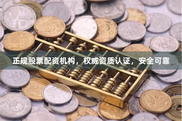 正规股票配资机构，权威资质认证，安全可靠