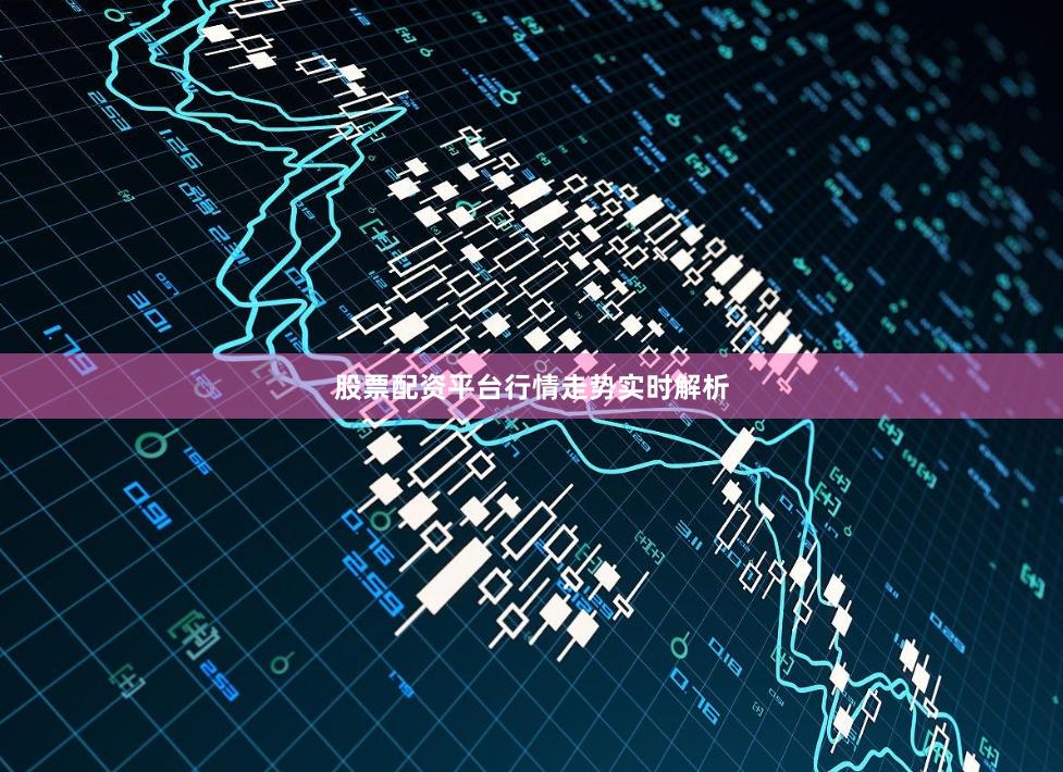 股票配资平台行情走势实时解析