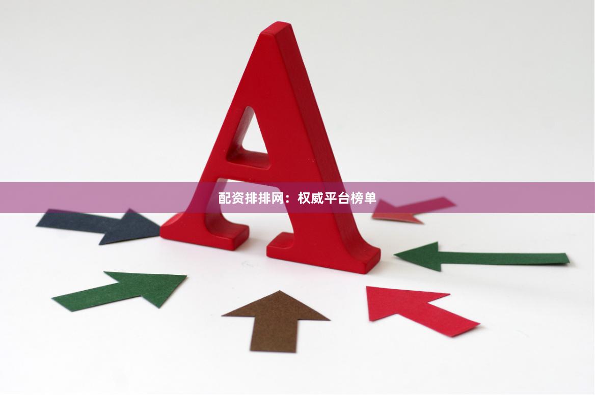 配资排排网：权威平台榜单