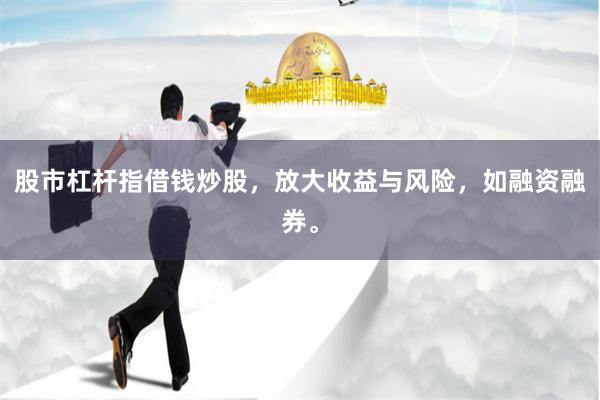 股市杠杆指借钱炒股,放大收益与风险,如融资融券。