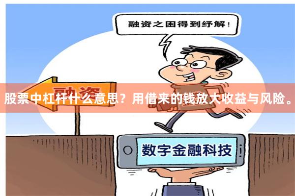 股票中杠杆什么意思？用借来的钱放大收益与风险。