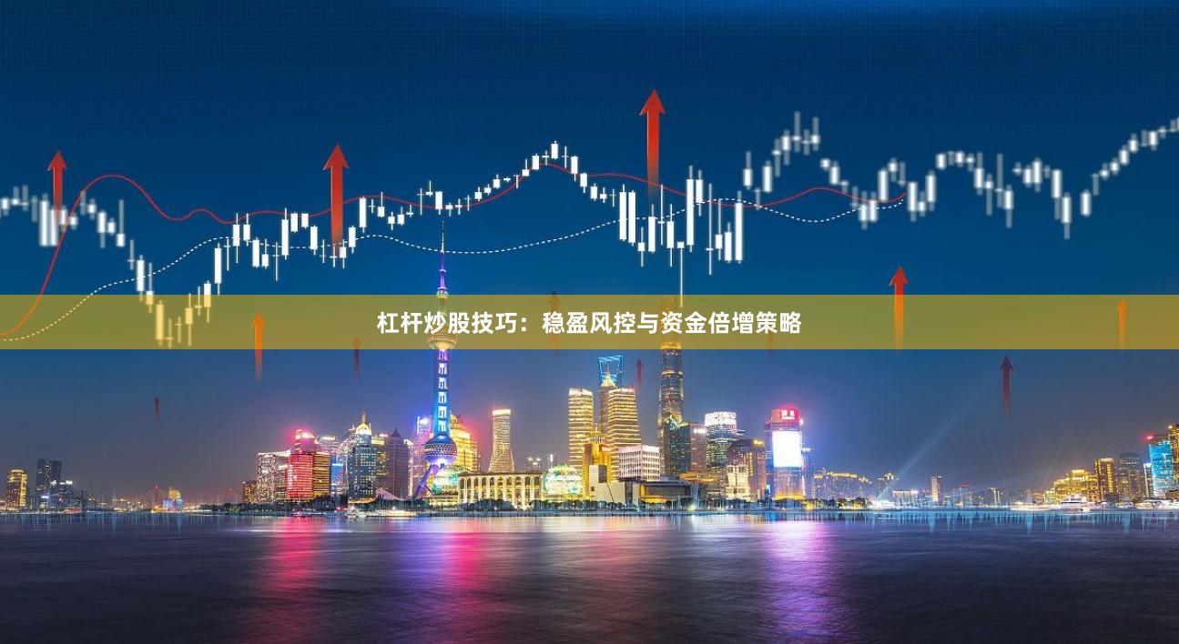杠杆炒股技巧：稳盈风控与资金倍增策略