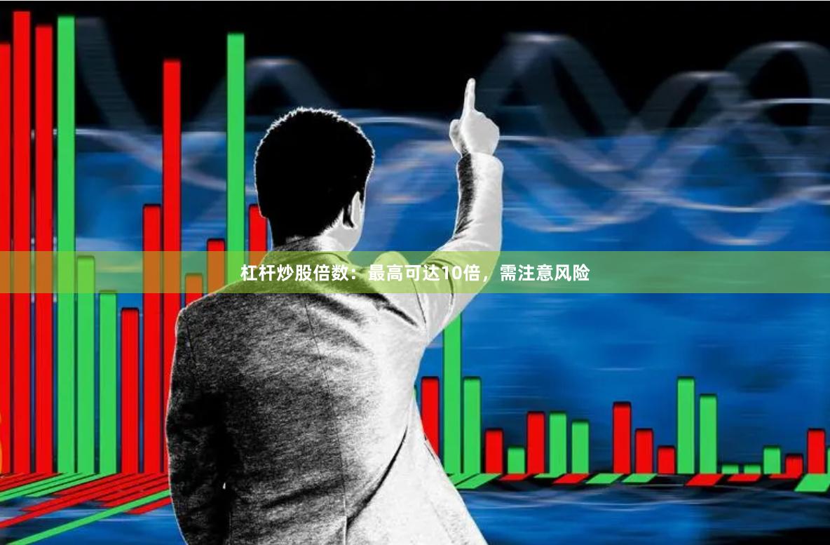 杠杆炒股倍数：最高可达10倍，需注意风险