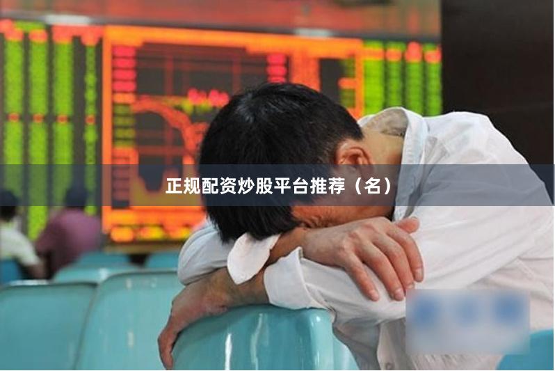 正规配资炒股平台推荐(名)