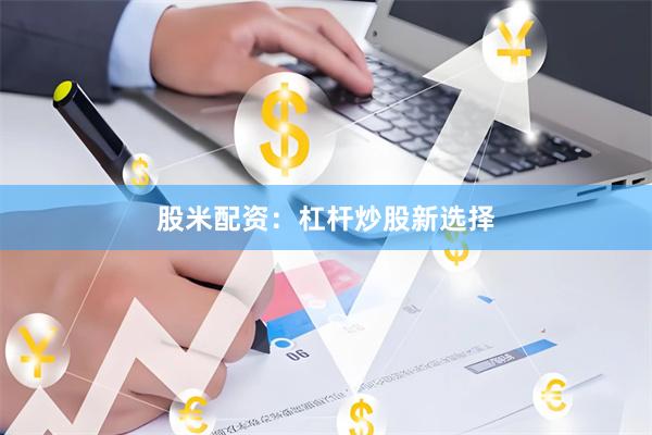 股米配资：杠杆炒股新选择