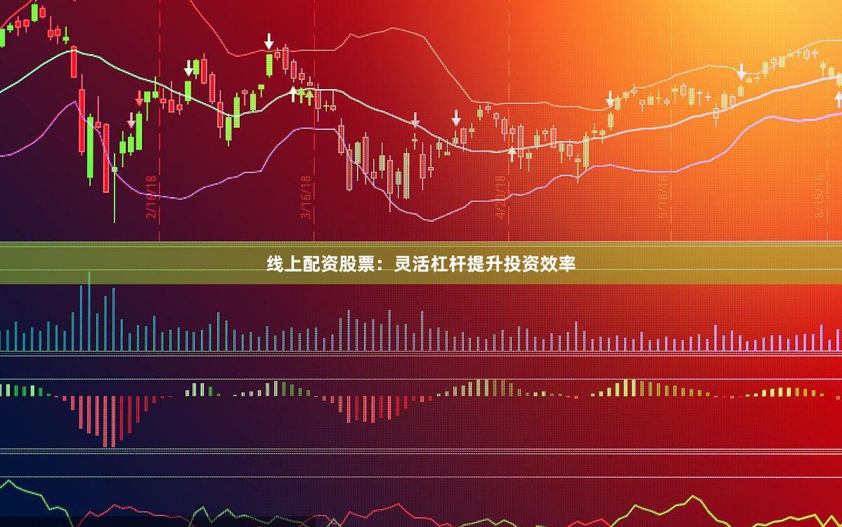线上配资股票：灵活杠杆提升投资效率